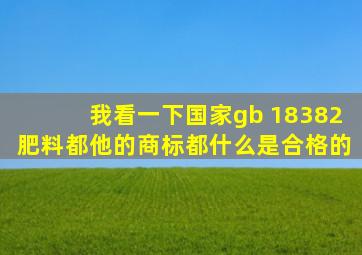 我看一下国家gb 18382肥料都他的商标都什么是合格的